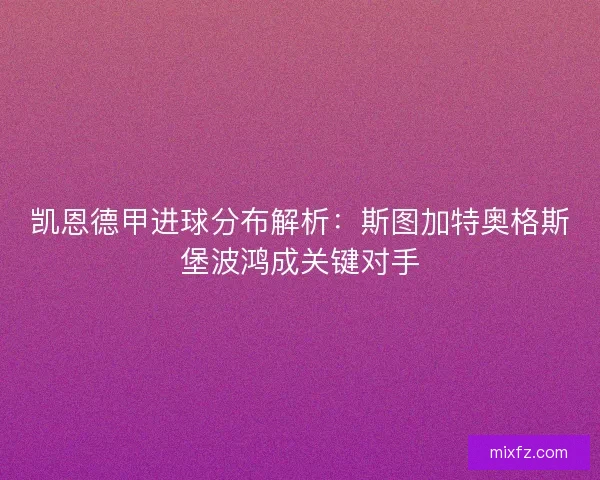 凯恩德甲进球分布解析：斯图加特奥格斯堡波鸿成关键对手