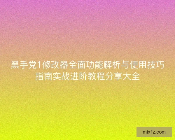 黑手党1修改器全面功能解析与使用技巧指南实战进阶教程分享大全