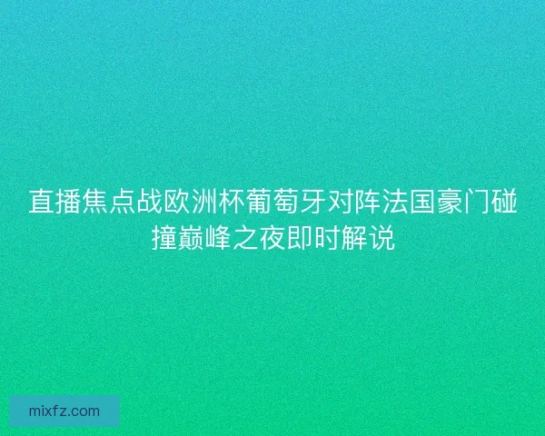 直播焦点战欧洲杯葡萄牙对阵法国豪门碰撞巅峰之夜即时解说